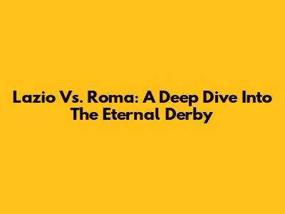 Lazio Vs. Roma: A Deep Dive Into The Eternal Derby