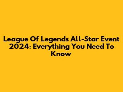 League Of Legends All-Star Event 2024: Everything You Need To Know