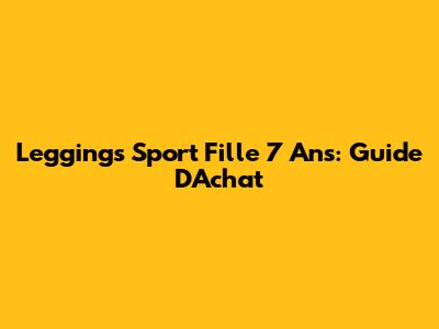 Leggings Sport Fille 7 Ans: Guide D'Achat