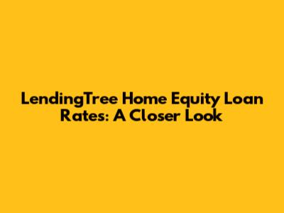 LendingTree Home Equity Loan Rates: A Closer Look