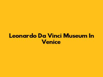 Leonardo Da Vinci Museum In Venice