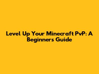Level Up Your Minecraft PvP: A Beginner's Guide