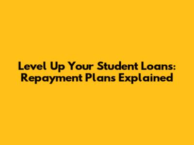 Level Up Your Student Loans: Repayment Plans Explained