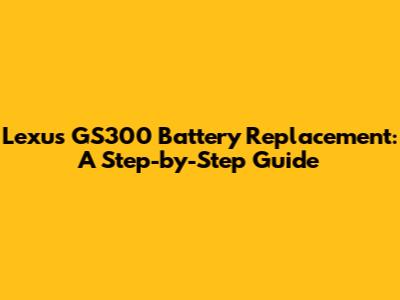 Lexus GS300 Battery Replacement: A Step-by-Step Guide