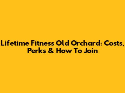 Lifetime Fitness Old Orchard: Costs, Perks & How To Join