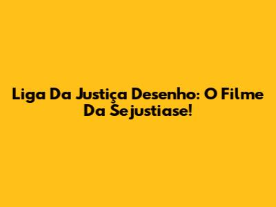 Liga Da Justiça Desenho: O Filme Da Sejustiase!