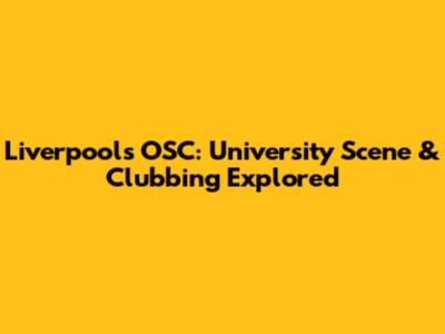 Liverpool's OSC: University Scene & Clubbing Explored
