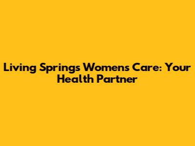 Living Springs Women's Care: Your Health Partner