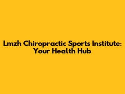 Lmzh Chiropractic Sports Institute: Your Health Hub