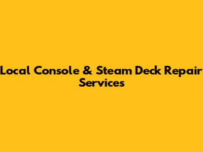 Local Console & Steam Deck Repair Services