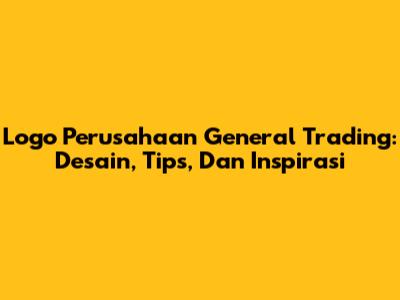 Logo Perusahaan General Trading: Desain, Tips, Dan Inspirasi
