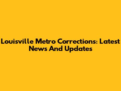 Louisville Metro Corrections: Latest News And Updates