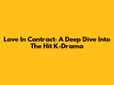 Love In Contract: A Deep Dive Into The Hit K-Drama