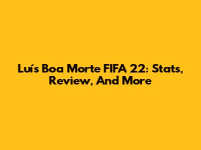 Luís Boa Morte FIFA 22: Stats, Review, And More