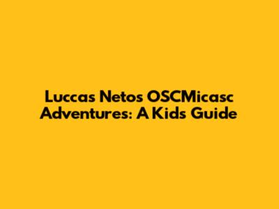 Luccas Neto's OSCMicasc Adventures: A Kid's Guide