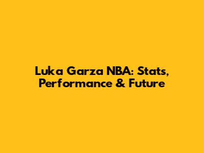 Luka Garza NBA: Stats, Performance & Future