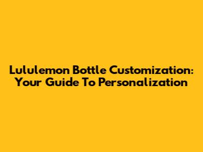 Lululemon Bottle Customization: Your Guide To Personalization