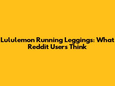 Lululemon Running Leggings: What Reddit Users Think