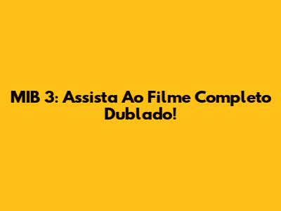 MIB 3: Assista Ao Filme Completo Dublado!