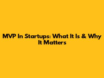 MVP In Startups: What It Is & Why It Matters