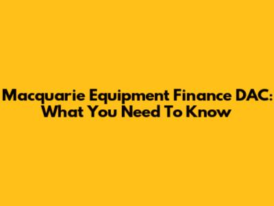 Macquarie Equipment Finance DAC: What You Need To Know