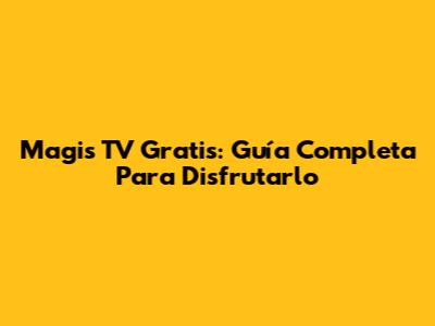 Magis TV Gratis: Guía Completa Para Disfrutarlo