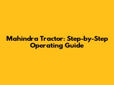 Mahindra Tractor: Step-by-Step Operating Guide