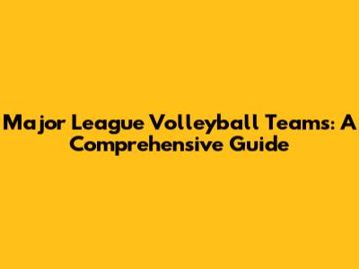 Major League Volleyball Teams: A Comprehensive Guide