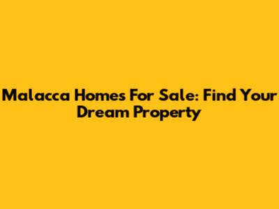 Malacca Homes For Sale: Find Your Dream Property