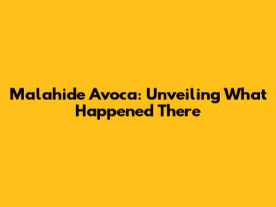Malahide Avoca: Unveiling What Happened There