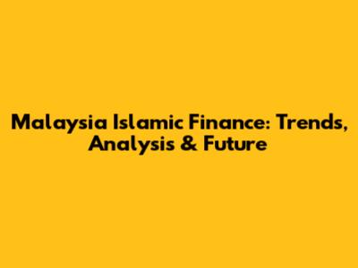 Malaysia Islamic Finance: Trends, Analysis & Future