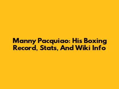 Manny Pacquiao: His Boxing Record, Stats, And Wiki Info
