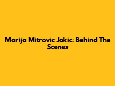 Marija Mitrovic Jokic: Behind The Scenes