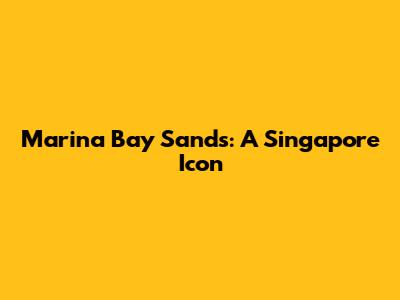Marina Bay Sands: A Singapore Icon