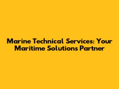 Marine Technical Services: Your Maritime Solutions Partner