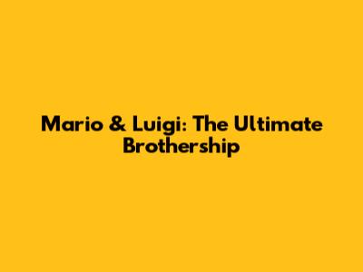 Mario & Luigi: The Ultimate Brothership