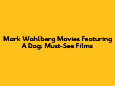Mark Wahlberg Movies Featuring A Dog: Must-See Films