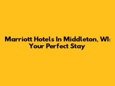 Marriott Hotels In Middleton, WI: Your Perfect Stay