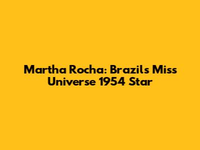 Martha Rocha: Brazil's Miss Universe 1954 Star