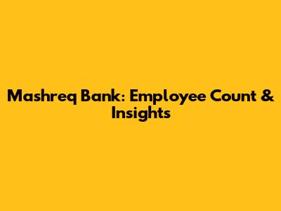 Mashreq Bank: Employee Count & Insights