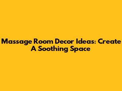 Massage Room Decor Ideas: Create A Soothing Space