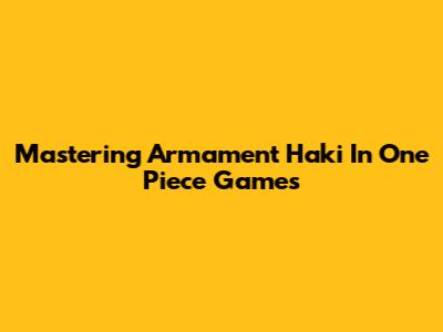 Mastering Armament Haki In One Piece Games