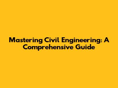 Mastering Civil Engineering: A Comprehensive Guide