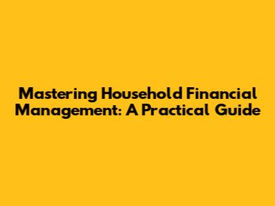 Mastering Household Financial Management: A Practical Guide