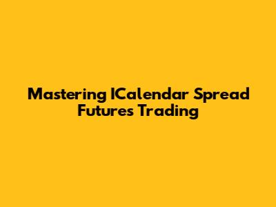 Mastering ICalendar Spread Futures Trading