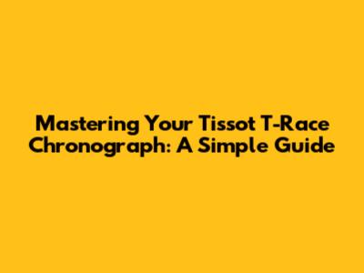 Mastering Your Tissot T-Race Chronograph: A Simple Guide
