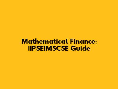 Mathematical Finance: IIPSEIMSCSE Guide