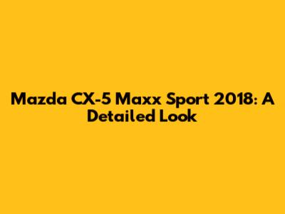 Mazda CX-5 Maxx Sport 2018: A Detailed Look