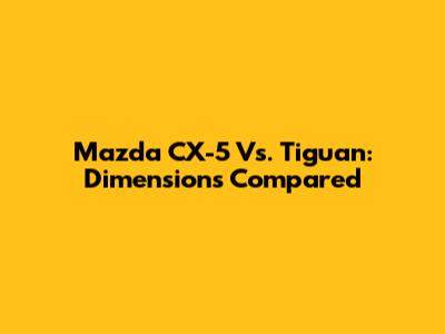 Mazda CX-5 Vs. Tiguan: Dimensions Compared