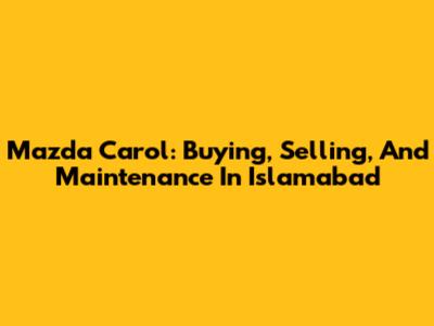 Mazda Carol: Buying, Selling, And Maintenance In Islamabad